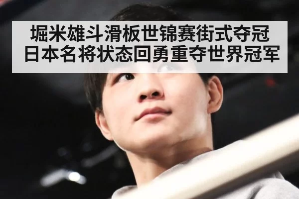 堀米雄斗滑板世锦赛街式夺冠 日本名将状态回勇重夺世界冠军
