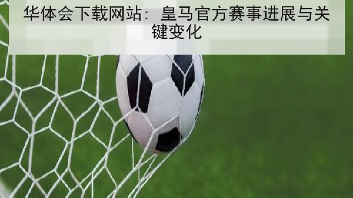 华体会下载网站: 皇马官方赛事进展与关键变化 华体会下载网站: 皇马官方赛事进展与关键变化